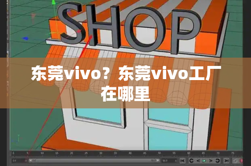 东莞vivo？东莞vivo工厂在哪里
