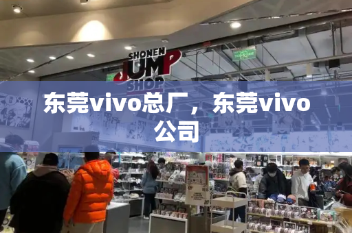 东莞vivo总厂，东莞vivo公司