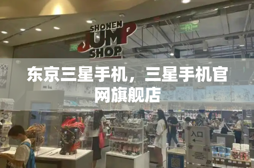东京三星手机，三星手机官网旗舰店-第1张图片-星选测评