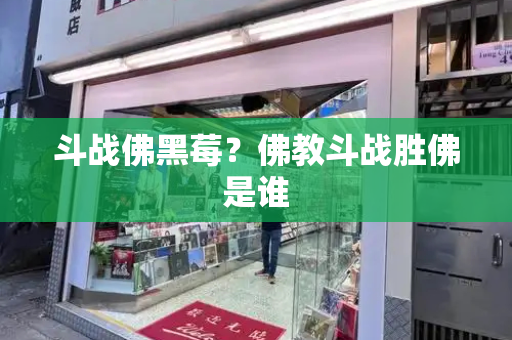 斗战佛黑莓？佛教斗战胜佛是谁-第1张图片-星选测评