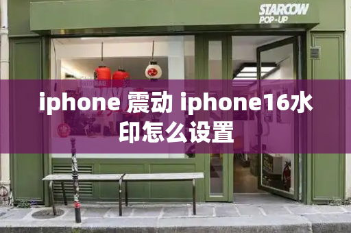 iphone 震动 iphone16水印怎么设置
