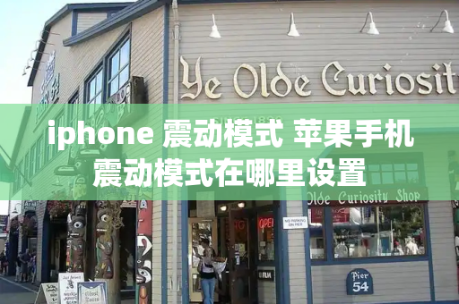 iphone 震动模式 苹果手机震动模式在哪里设置-第1张图片-星选测评