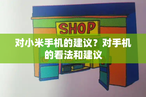 对小米手机的建议？对手机的看法和建议