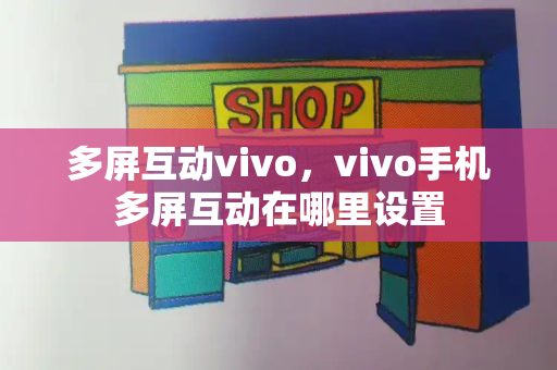 多屏互动vivo，vivo手机多屏互动在哪里设置