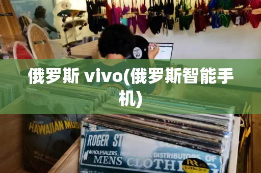 俄罗斯 vivo(俄罗斯智能手机)-第1张图片-星选测评