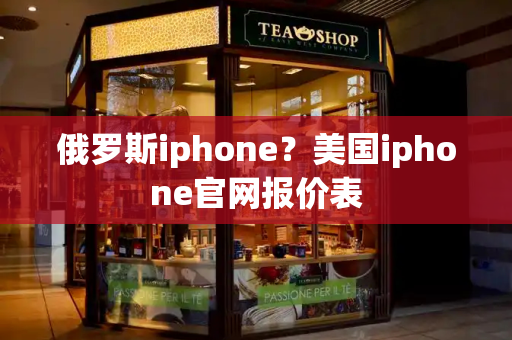 俄罗斯iphone？美国iphone官网报价表
