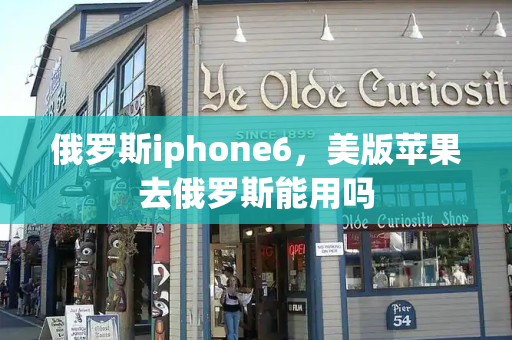 俄罗斯iphone6，美版苹果去俄罗斯能用吗