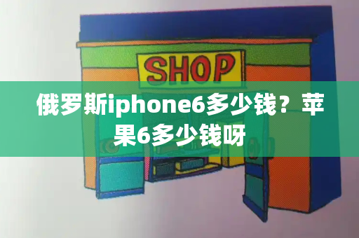 俄罗斯iphone6多少钱？苹果6多少钱呀-第1张图片-星选测评