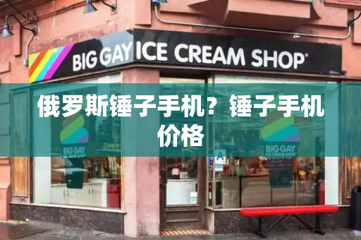 俄罗斯锤子手机？锤子手机价格