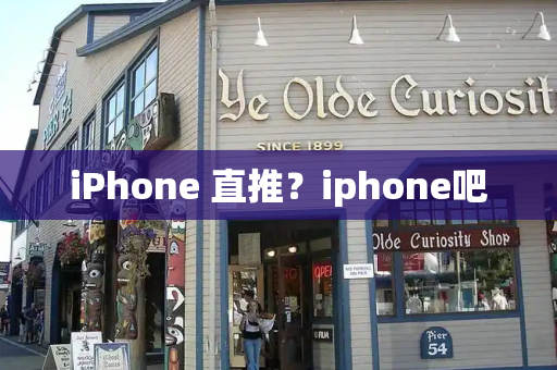 iPhone 直推？iphone吧-第1张图片-星选测评