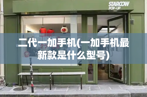 二代一加手机(一加手机最新款是什么型号)