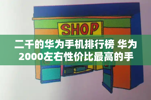 二千的华为手机排行榜 华为2000左右性价比最高的手机