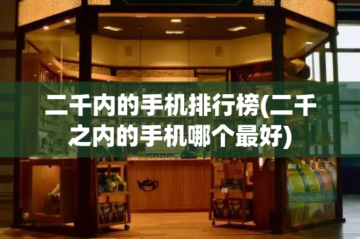 二千内的手机排行榜(二千之内的手机哪个最好)