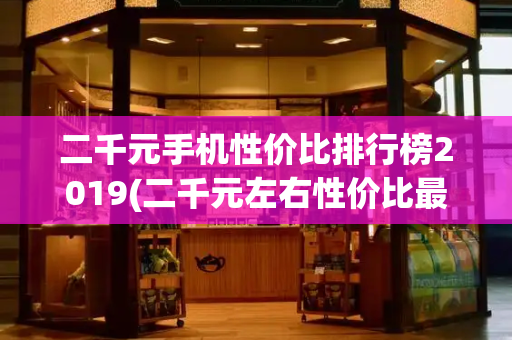 二千元手机性价比排行榜2019(二千元左右性价比最高手机)