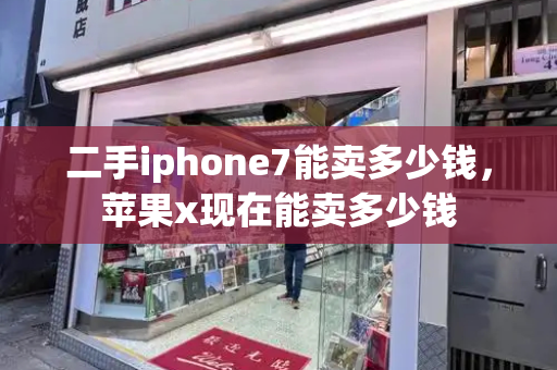 二手iphone7能卖多少钱，苹果x现在能卖多少钱