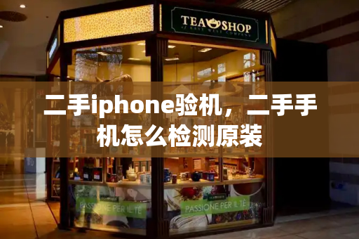 二手iphone验机，二手手机怎么检测原装