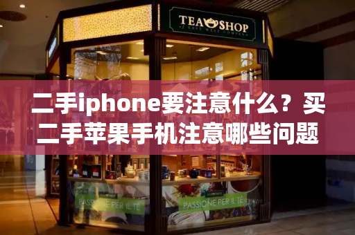 二手iphone要注意什么？买二手苹果手机注意哪些问题