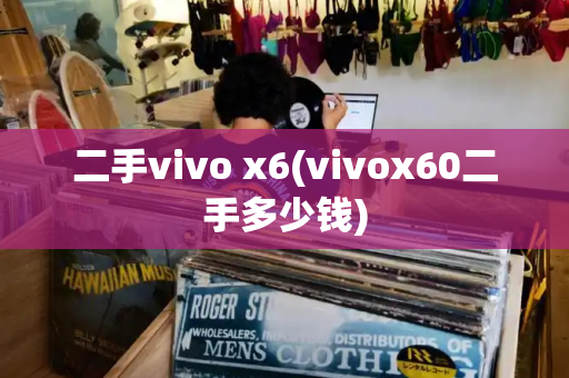 二手vivo x6(vivox60二手多少钱)