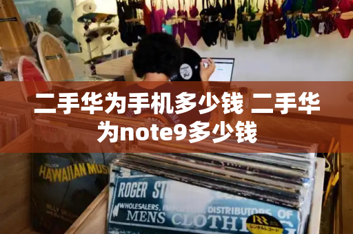 二手华为手机多少钱 二手华为note9多少钱