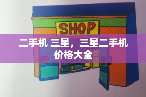 二手机 三星，三星二手机价格大全-第1张图片-星选测评