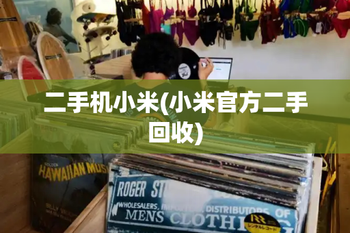 二手机小米(小米官方二手回收)-第1张图片-星选测评