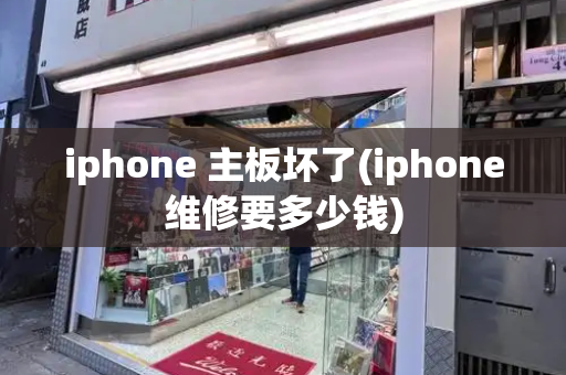iphone 主板坏了(iphone维修要多少钱)