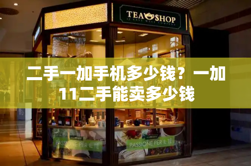 二手一加手机多少钱？一加11二手能卖多少钱