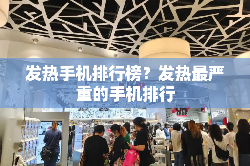 发热手机排行榜？发热最严重的手机排行