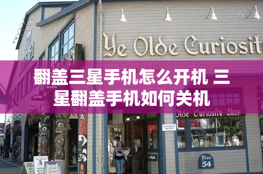 翻盖三星手机怎么开机 三星翻盖手机如何关机