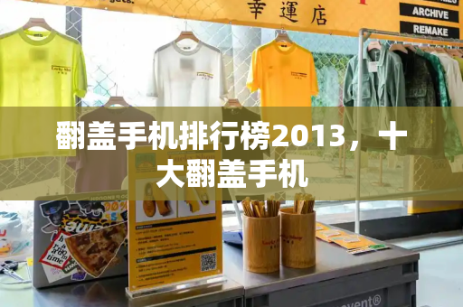 翻盖手机排行榜2013，十大翻盖手机-第1张图片-星选测评