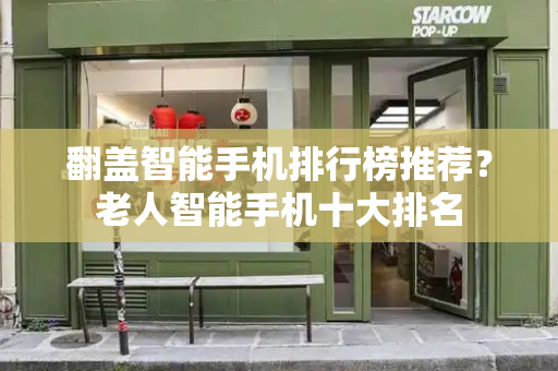 翻盖智能手机排行榜推荐？老人智能手机十大排名