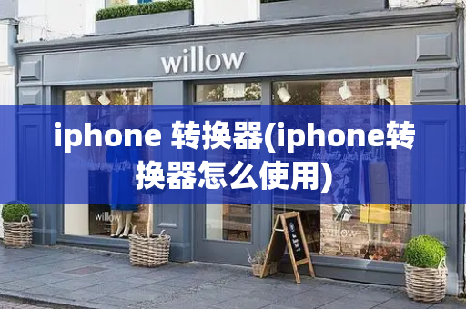 iphone 转换器(iphone转换器怎么使用)