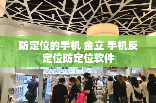 防定位的手机 金立 手机反定位防定位软件