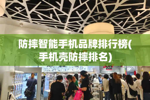 防摔智能手机品牌排行榜(手机壳防摔排名)