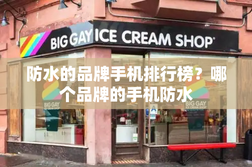 防水的品牌手机排行榜？哪个品牌的手机防水-第1张图片-星选测评
