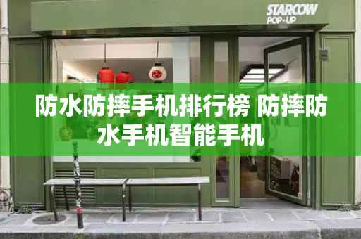 防水防摔手机排行榜 防摔防水手机智能手机-第1张图片-星选测评