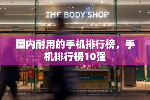 国内耐用的手机排行榜，手机排行榜10强