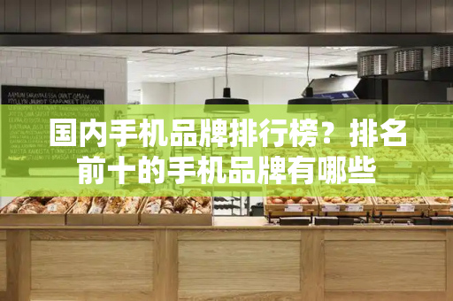 国内手机品牌排行榜？排名前十的手机品牌有哪些