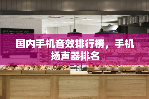 国内手机音效排行榜，手机扬声器排名