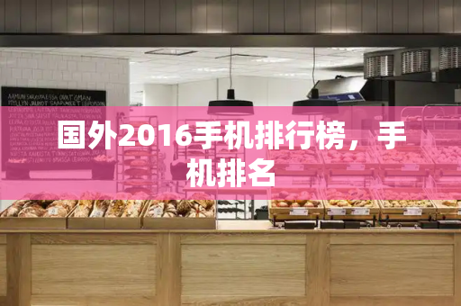 国外2016手机排行榜，手机排名-第1张图片-星选测评