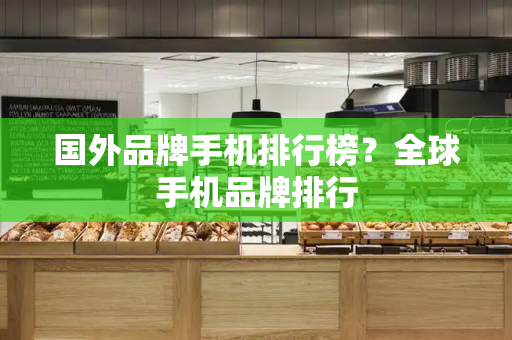 国外品牌手机排行榜？全球手机品牌排行