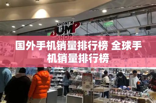国外手机销量排行榜 全球手机销量排行榜-第1张图片-星选测评