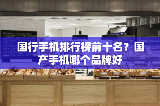 国行手机排行榜前十名？国产手机哪个品牌好