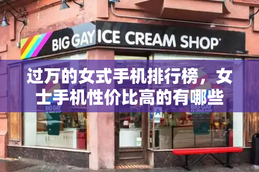 过万的女式手机排行榜，女士手机性价比高的有哪些