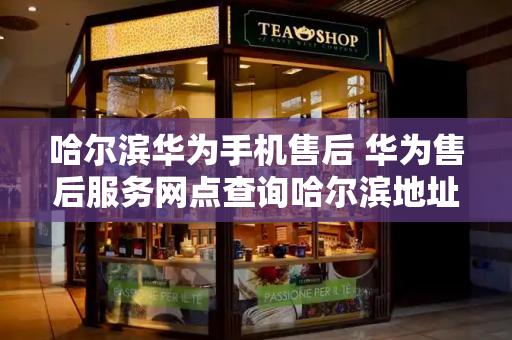 哈尔滨华为手机售后 华为售后服务网点查询哈尔滨地址