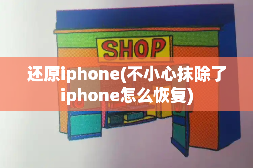 还原iphone(不小心抹除了iphone怎么恢复)
