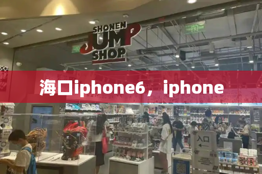 海口iphone6，iphone-第1张图片-星选测评