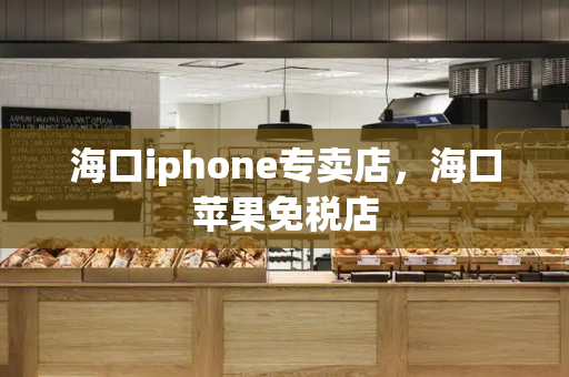 海口iphone专卖店，海口苹果免税店