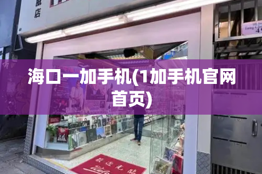 海口一加手机(1加手机官网首页)