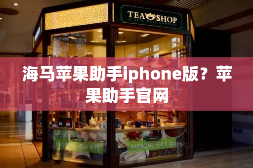 海马苹果助手iphone版？苹果助手官网-第1张图片-星选测评
